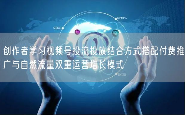 创作者学习视频号投流投放结合方式搭配付费