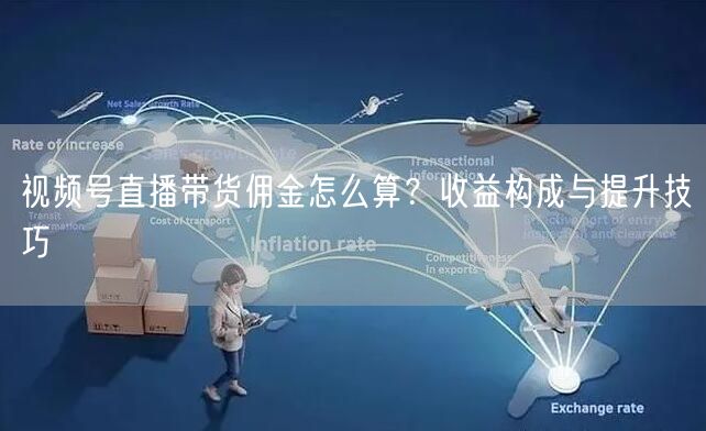 视频号直播带货佣金怎么算？收益构成与提升