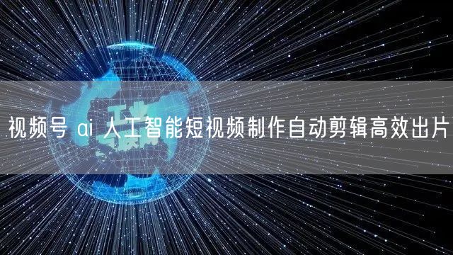 视频号 ai 人工智能短视频制作自动剪辑