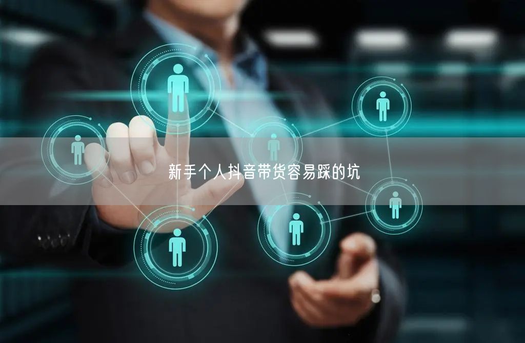 新手个人抖音带货容易踩的坑