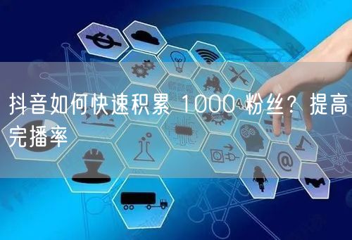 抖音如何快速积累 1000 粉丝？提高完
