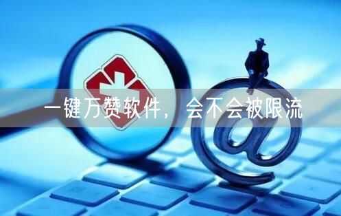 一键万赞软件，会不会被限流