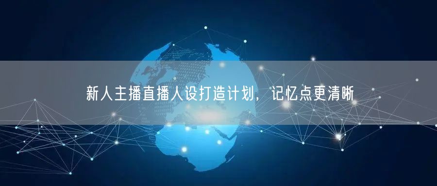 新人主播直播人设打造计划，记忆点更清晰