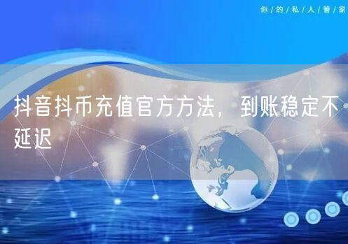 抖音抖币充值官方方法，到账稳定不延迟