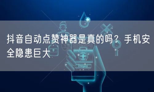 抖音自动点赞神器是真的吗？手机安全隐患巨