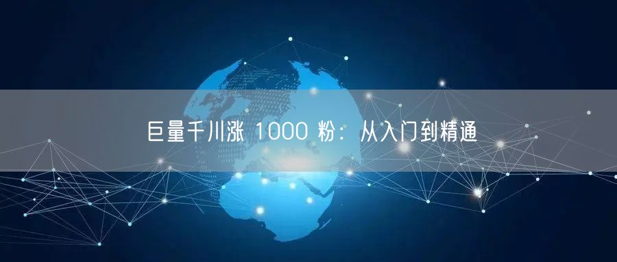 巨量千川涨 1000 粉：从入门到精通