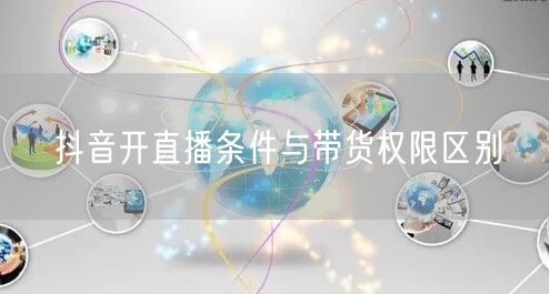 抖音开直播条件与带货权限区别