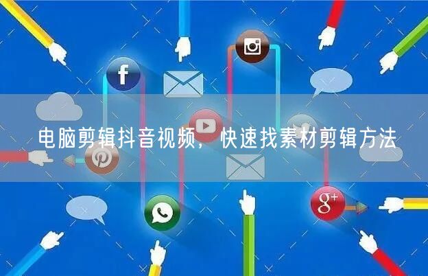 电脑剪辑抖音视频，快速找素材剪辑方法