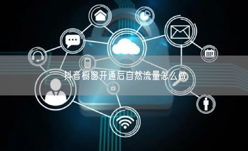 抖音橱窗开通后自然流量怎么做