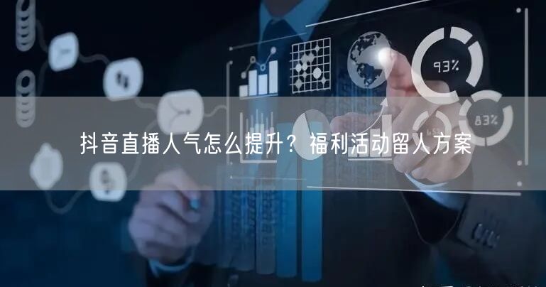 抖音直播人气怎么提升？福利活动留人方案