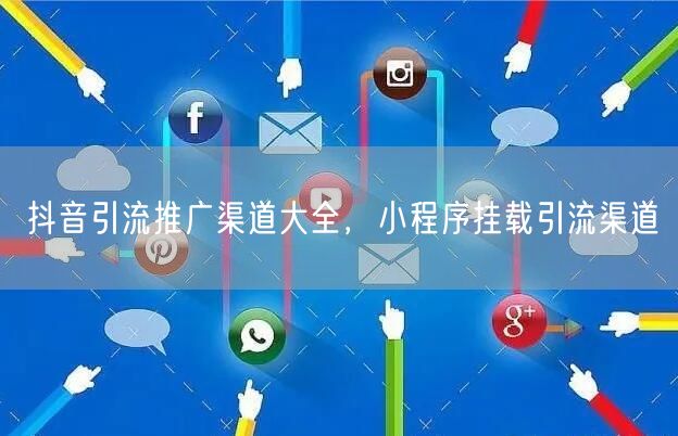 抖音引流推广渠道大全，小程序挂载引流渠道