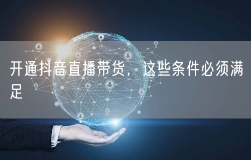 开通抖音直播带货，这些条件必须满足