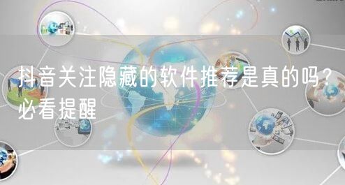 抖音关注隐藏的软件推荐是真的吗？必看提醒