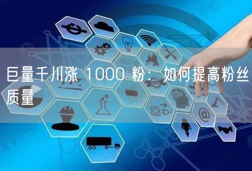 巨量千川涨 1000 粉：如何提高粉丝质