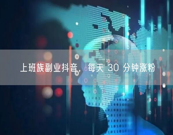 上班族副业抖音，每天 30 分钟涨粉