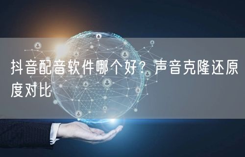 抖音配音软件哪个好？声音克隆还原度对比