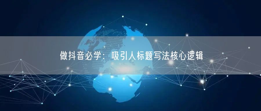 做抖音必学：吸引人标题写法核心逻辑