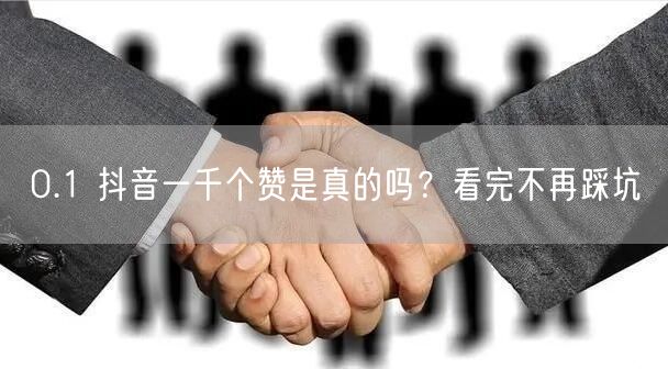 0.1 抖音一千个赞是真的吗？看完不再踩