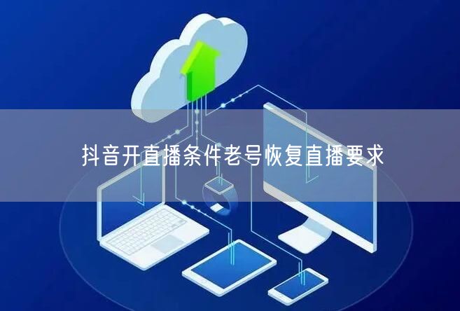 抖音开直播条件老号恢复直播要求