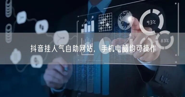 抖音挂人气自助网站，手机电脑均可操作