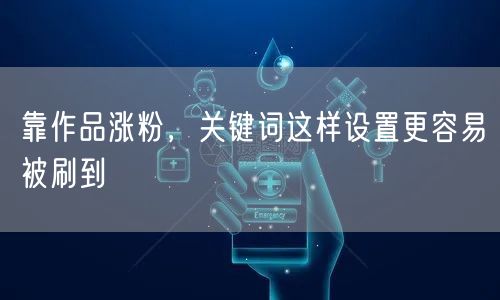 靠作品涨粉，关键词这样设置更容易被刷到