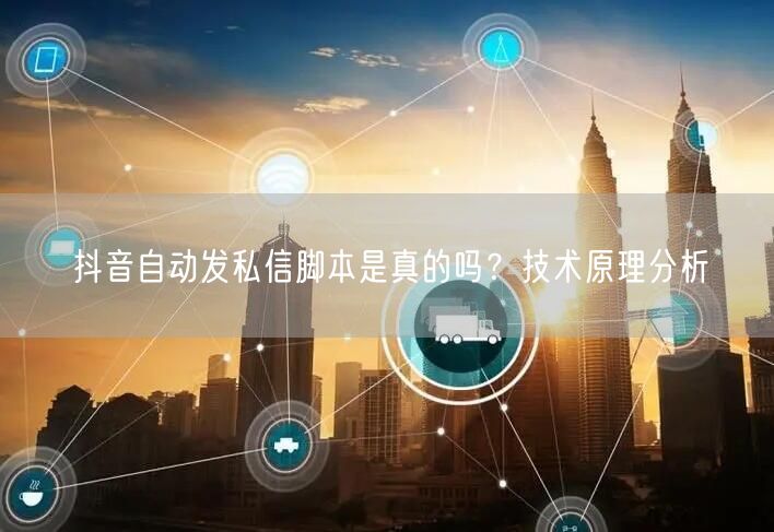 抖音自动发私信脚本是真的吗？技术原理分析