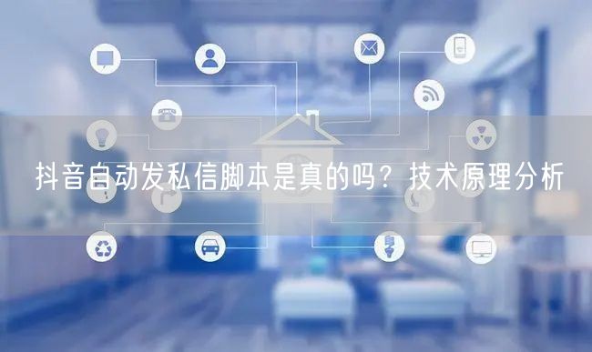 抖音自动发私信脚本是真的吗？技术原理分析