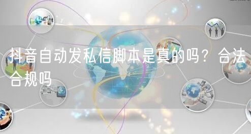 抖音自动发私信脚本是真的吗？合法合规吗