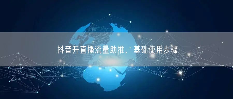 抖音开直播流量助推，基础使用步骤