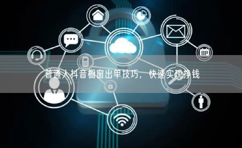 普通人抖音橱窗出单技巧，快速实现挣钱