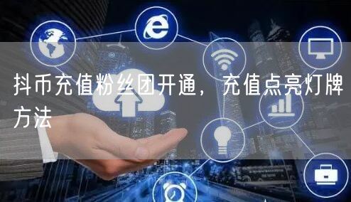 抖币充值粉丝团开通，充值点亮灯牌方法