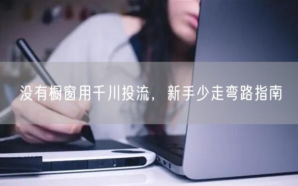 没有橱窗用千川投流，新手少走弯路指南