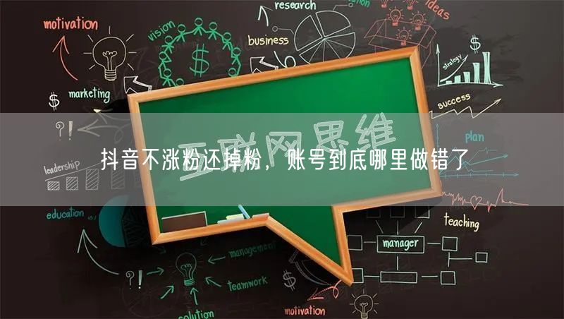 抖音不涨粉还掉粉，账号到底哪里做错了
