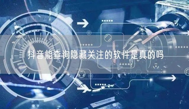 抖音能查询隐藏关注的软件是真的吗