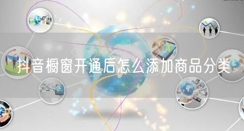 抖音橱窗开通后怎么添加商品分类