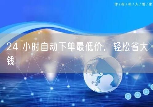 24 小时自动下单最低价，轻松省大钱