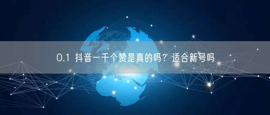 0.1 抖音一千个赞是真的吗？适合新号吗