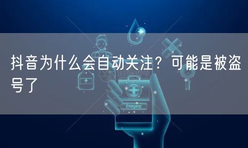 抖音为什么会自动关注？可能是被盗号了