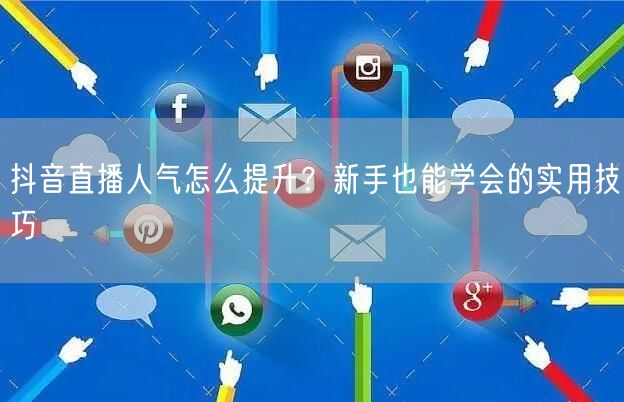 抖音直播人气怎么提升？新手也能学会的实用