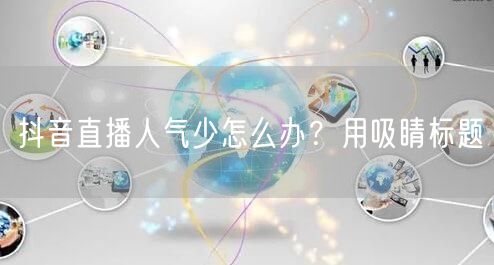 抖音直播人气少怎么办？用吸睛标题