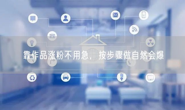 靠作品涨粉不用急，按步骤做自然会爆