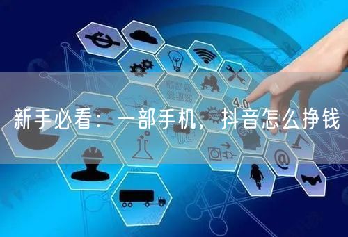 新手必看：一部手机，抖音怎么挣钱