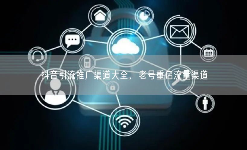 抖音引流推广渠道大全，老号重启流量渠道