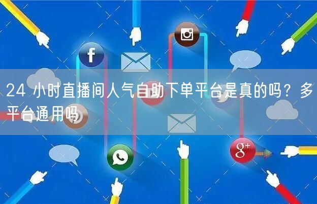 24 小时直播间人气自助下单平台是真的吗
