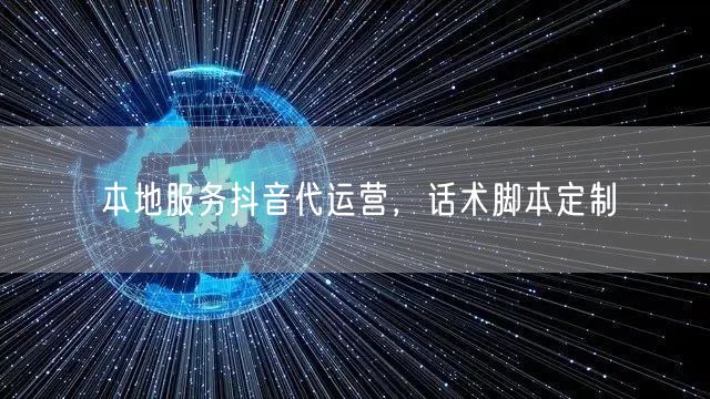 本地服务抖音代运营，话术脚本定制