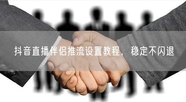 抖音直播伴侣推流设置教程，稳定不闪退