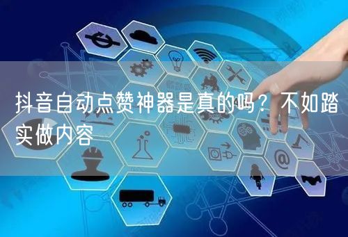 抖音自动点赞神器是真的吗？不如踏实做内容