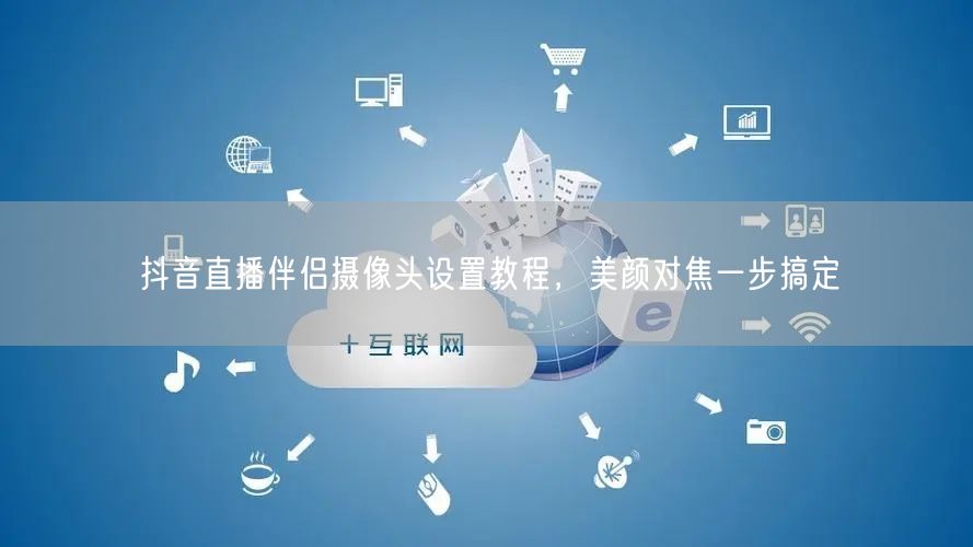 抖音直播伴侣摄像头设置教程，美颜对焦一步