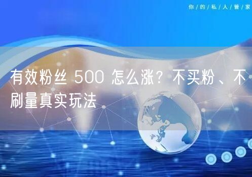 有效粉丝 500 怎么涨？不买粉、不刷量