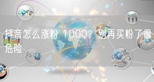 抖音怎么涨粉 1000？别再买粉了很危险
